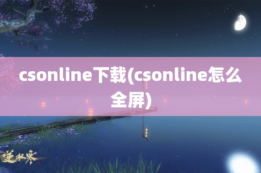 csonline下载(csonline怎么全屏)