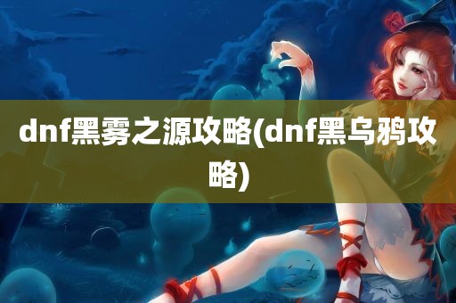 dnf黑雾之源攻略(dnf黑乌鸦攻略)