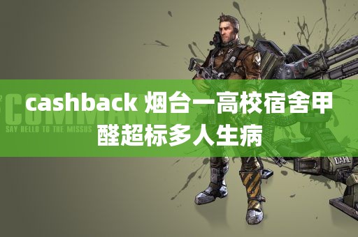 cashback 烟台一高校宿舍甲醛超标多人生病