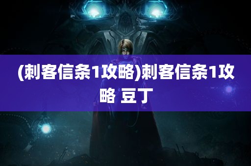 (刺客信条1攻略)刺客信条1攻略 豆丁