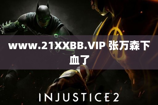 www.21XXBB.VIP 张万森下血了