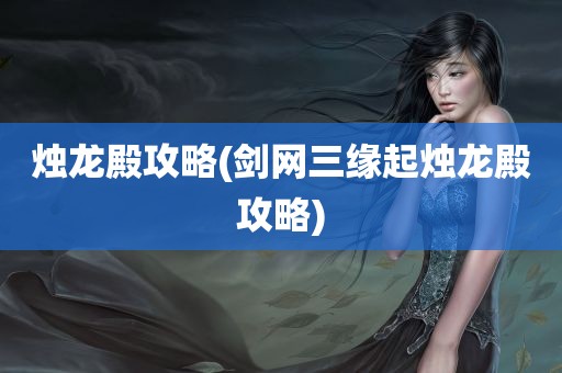 烛龙殿攻略(剑网三缘起烛龙殿攻略)