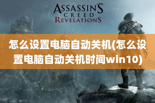 怎么设置电脑自动关机(怎么设置电脑自动关机时间win10)