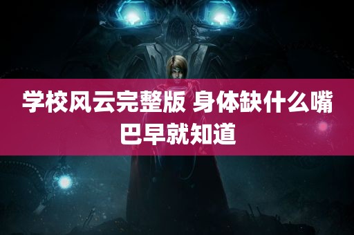 学校风云完整版 身体缺什么嘴巴早就知道