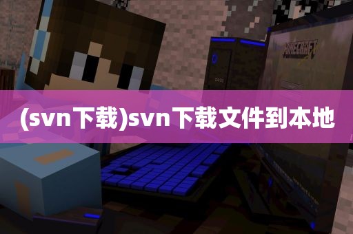 (svn下载)svn下载文件到本地