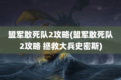 盟军敢死队2攻略(盟军敢死队2攻略 拯救大兵史密斯)