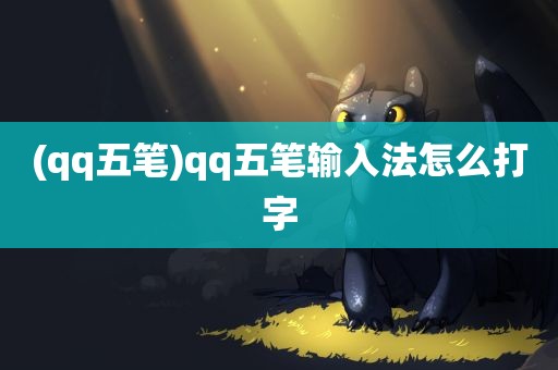 (qq五笔)qq五笔输入法怎么打字