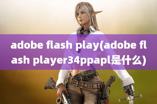 adobe flash play(adobe flash player34ppapl是什么)