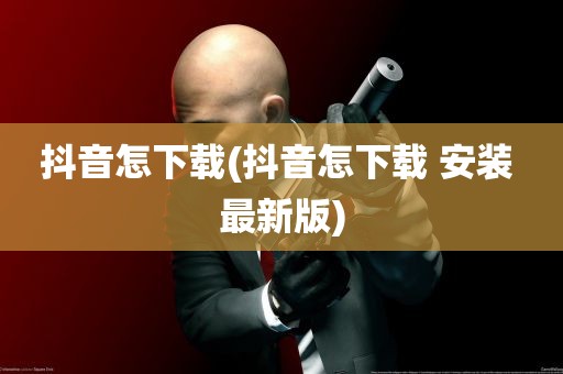 抖音怎下载(抖音怎下载 安装 最新版)