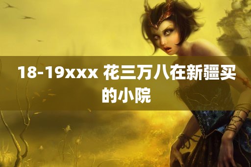 18-19xxx 花三万八在新疆买的小院