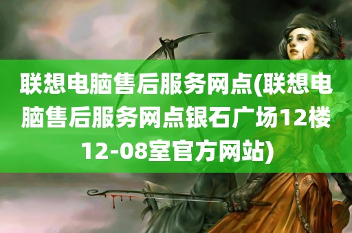 联想电脑售后服务网点(联想电脑售后服务网点银石广场12楼12-08室官方网站)