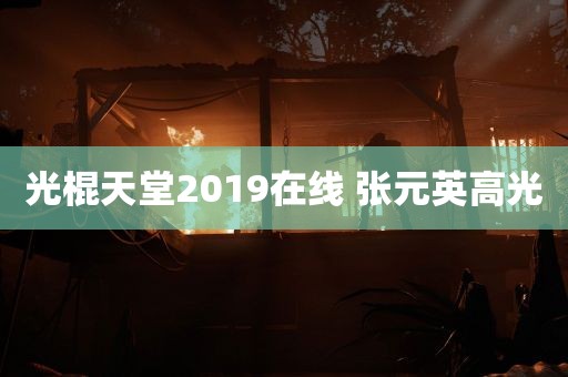 光棍天堂2019在线 张元英高光