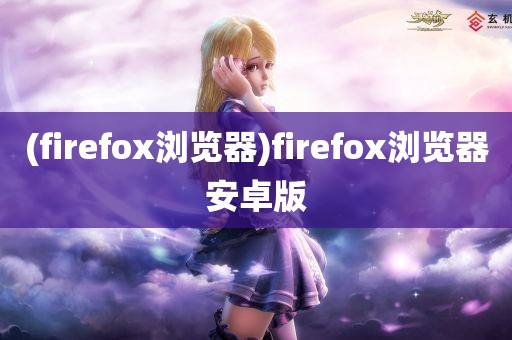 (firefox浏览器)firefox浏览器安卓版