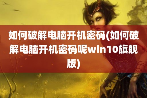 如何破解电脑开机密码(如何破解电脑开机密码呢win10旗舰版)