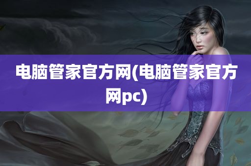 电脑管家官方网(电脑管家官方网pc)