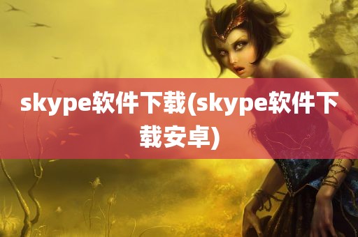 skype软件下载(skype软件下载安卓)