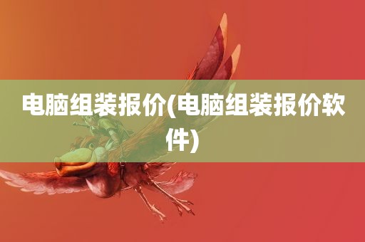 电脑组装报价(电脑组装报价软件)