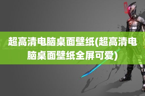 超高清电脑桌面壁纸(超高清电脑桌面壁纸全屏可爱)