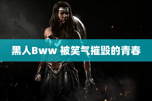 黑人Bww 被笑气摧毁的青春