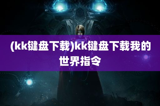 (kk键盘下载)kk键盘下载我的世界指令