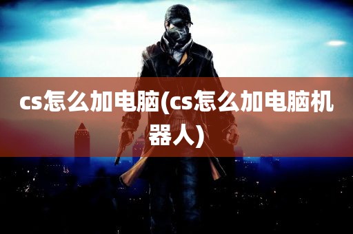 cs怎么加电脑(cs怎么加电脑机器人)