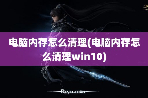 电脑内存怎么清理(电脑内存怎么清理win10)