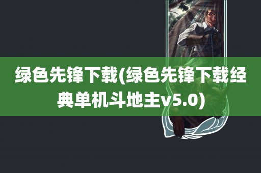 绿色先锋下载(绿色先锋下载经典单机斗地主v5.0)