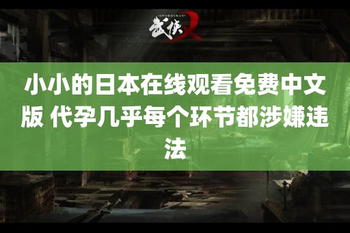 小小的日本在线观看免费中文版 代孕几乎每个环节都涉嫌违法