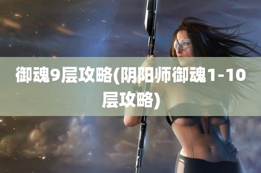 御魂9层攻略(阴阳师御魂1-10层攻略)