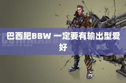 巴西肥BBW 一定要有输出型爱好