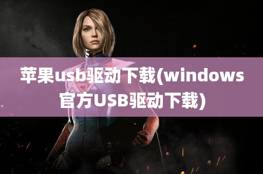 苹果usb驱动下载(windows官方USB驱动下载)