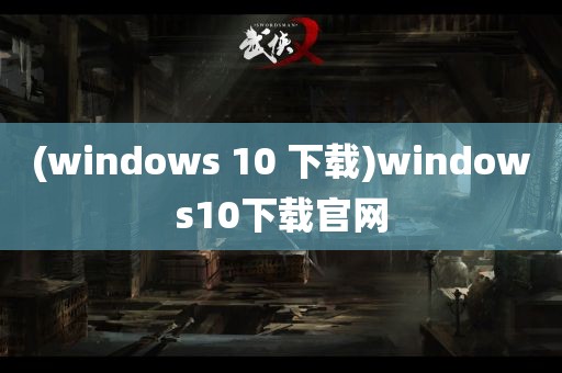 (windows 10 下载)windows10下载官网