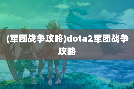 (军团战争攻略)dota2军团战争攻略