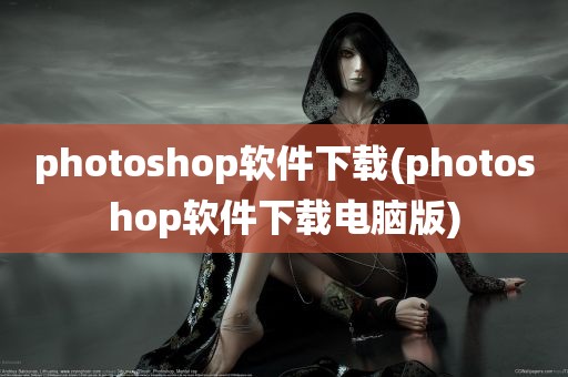 photoshop软件下载(photoshop软件下载电脑版)