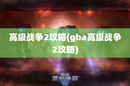 高级战争2攻略(gba高级战争2攻略)