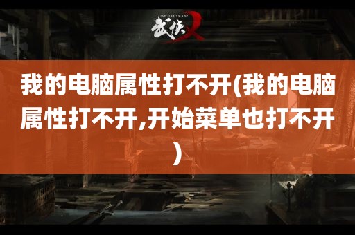 我的电脑属性打不开(我的电脑属性打不开,开始菜单也打不开)