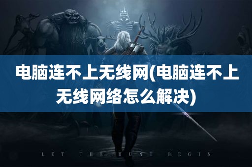 电脑连不上无线网(电脑连不上无线网络怎么解决)