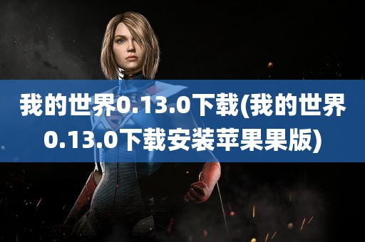 我的世界0.13.0下载(我的世界0.13.0下载安装苹果果版)