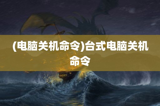 (电脑关机命令)台式电脑关机命令