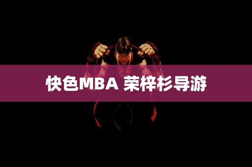 快色MBA 荣梓杉导游