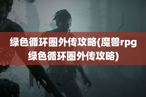 绿色循环圈外传攻略(魔兽rpg绿色循环圈外传攻略)