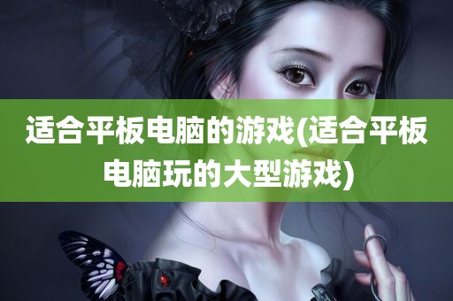 适合平板电脑的游戏(适合平板电脑玩的大型游戏)