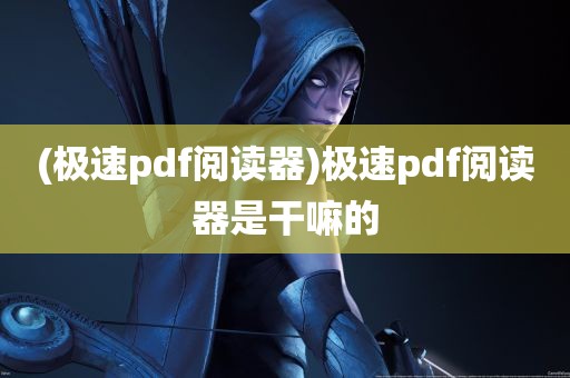 (极速pdf阅读器)极速pdf阅读器是干嘛的