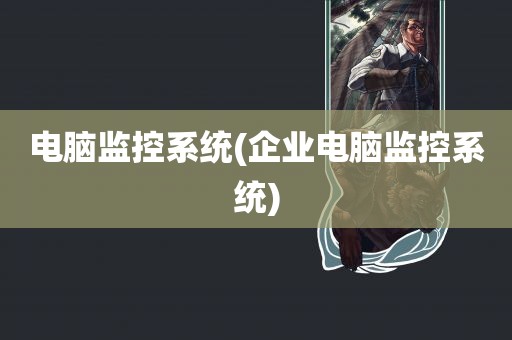 电脑监控系统(企业电脑监控系统)