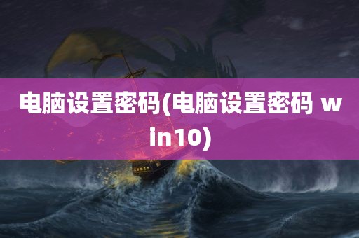 电脑设置密码(电脑设置密码 win10)