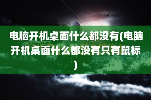 电脑开机桌面什么都没有(电脑开机桌面什么都没有只有鼠标)