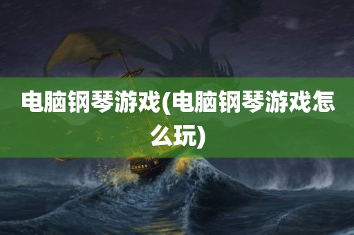 电脑钢琴游戏(电脑钢琴游戏怎么玩)