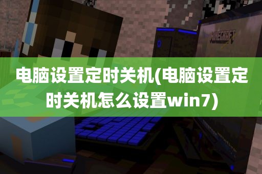 电脑设置定时关机(电脑设置定时关机怎么设置win7)