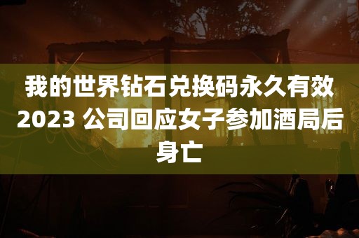 我的世界钻石兑换码永久有效2023 公司回应女子参加酒局后身亡