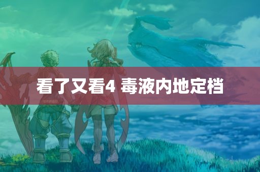 看了又看4 毒液内地定档